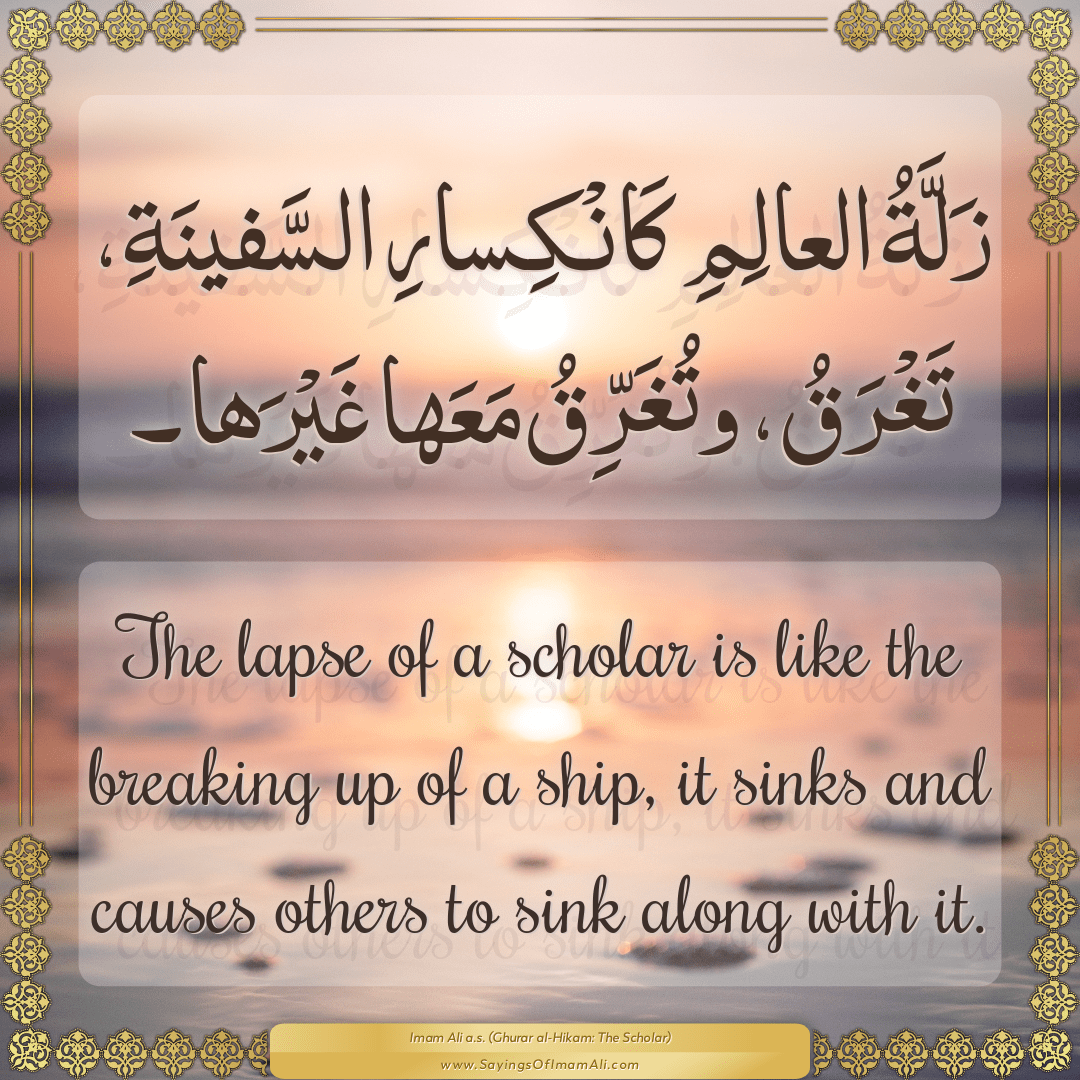The lapse of a scholar is like the breaking up of a ship, it sinks and...